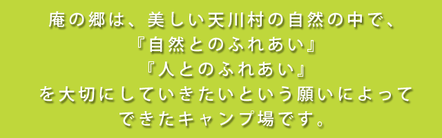 庵の郷はいつまでも天川村の自然を大切にし、『自然とのふれあい』、『人とのふれあい』を大切にしていきたいという願いによって作られました。